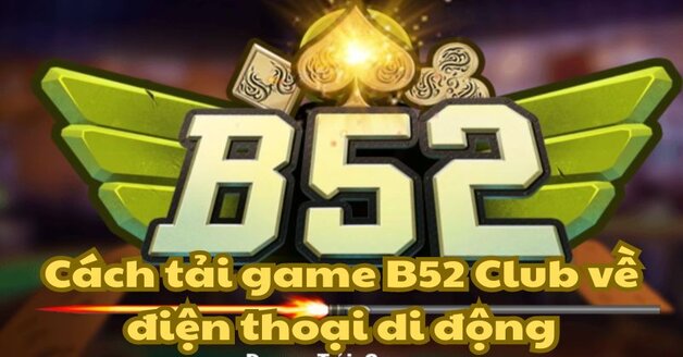 Tải App B52 - Chơi game đổi thưởng thả ga mọi lúc mọi nơi